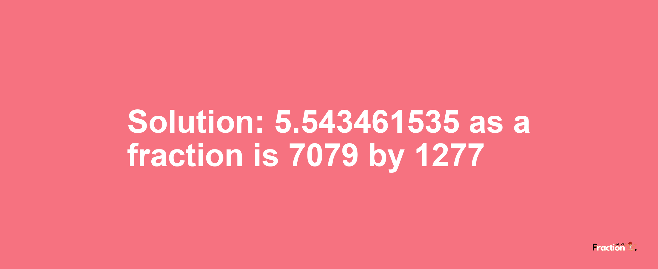 Solution:5.543461535 as a fraction is 7079/1277